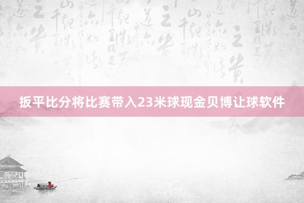 扳平比分将比赛带入23米球现金贝博让球软件