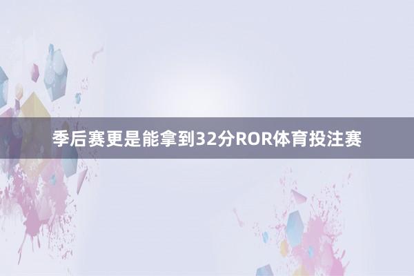 季后赛更是能拿到32分ROR体育投注赛