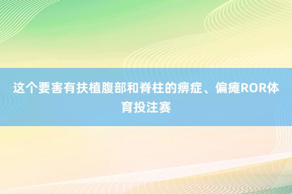 这个要害有扶植腹部和脊柱的痹症、偏瘫ROR体育投注赛