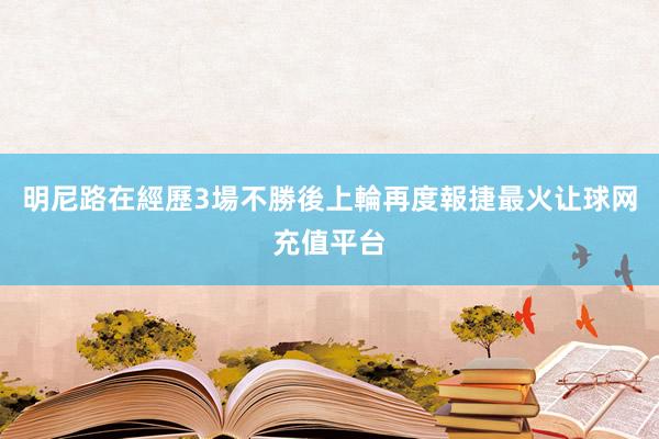 明尼路在經歷3場不勝後上輪再度報捷最火让球网充值平台