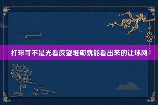 打球可不是光看威望堆砌就能看出来的让球网