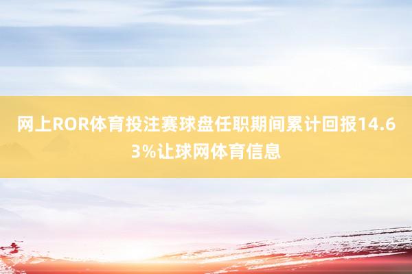 网上ROR体育投注赛球盘任职期间累计回报14.63%让球网体育信息