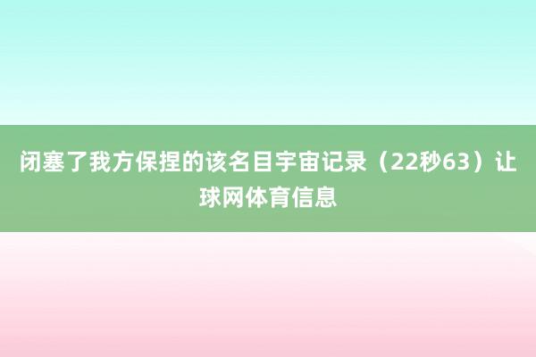 闭塞了我方保捏的该名目宇宙记录（22秒63）让球网体育信息