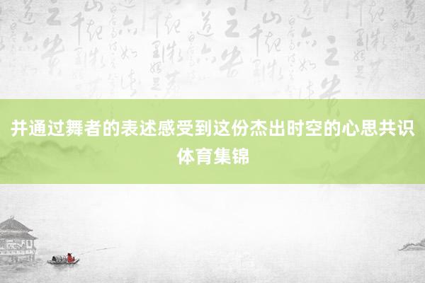 并通过舞者的表述感受到这份杰出时空的心思共识体育集锦