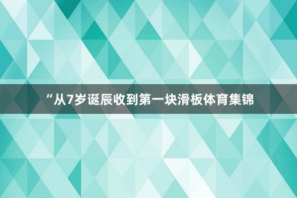 “从7岁诞辰收到第一块滑板体育集锦